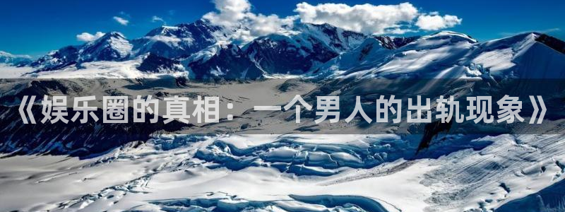 下载彩虹多多极速版：《娱乐圈的真相：一个男人的出轨现象》