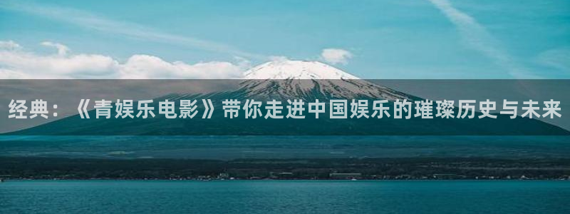 彩虹多多下载app：经典：《青娱乐电影》带你走进中国娱乐的璀璨历史与未来